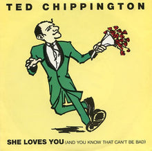 Load image into Gallery viewer, Ted Chippington : She Loves You (And You Know That Can&#39;t Be Bad) (7&quot;)